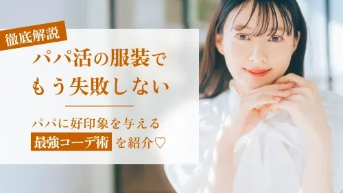パパ活の服装で失敗しない！パパに好印象を与える最強コーデ術