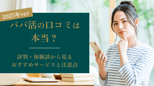 パパ活の口コミは本当？評判・体験談から見るおすすめサービスと注意点【2025年版】