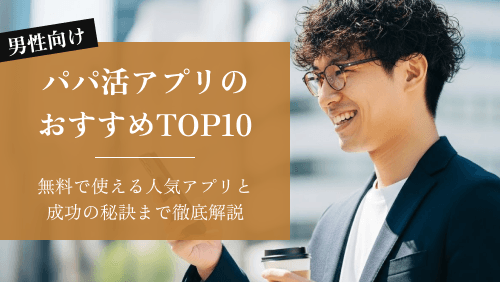 パパ活アプリ【男性向け】おすすめ人気ランキングTOP10｜無料で使えるアプリと成功の秘訣まで徹底解説！