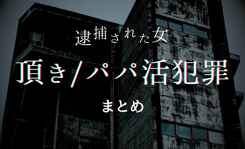 【衝撃】パパ活/頂き女子が逮捕された事件・ニュースまとめ