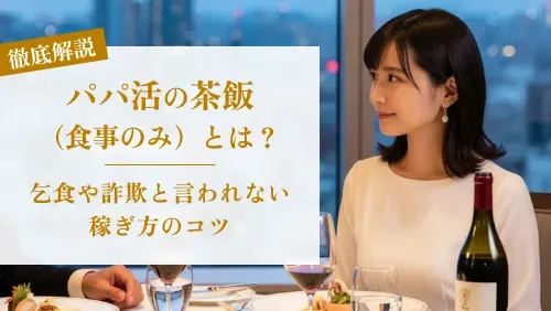 パパ活の茶飯（食事のみ）とは？乞食や詐欺と言われない稼ぎ方のコツ