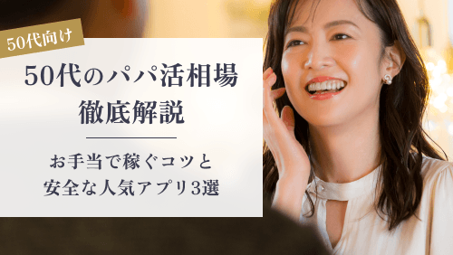 50代のパパ活相場を徹底解説！お手当で稼ぐコツと安全な人気アプリ3選