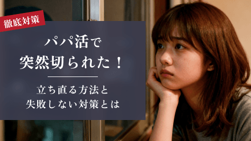 パパ活で突然切られた!立ち直る方法と次こそ失敗しないための対策とは